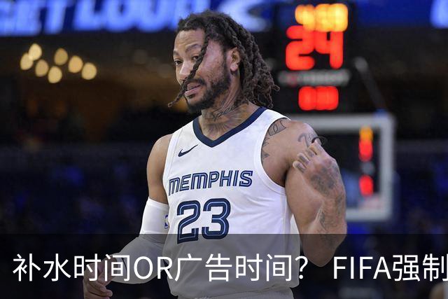 补水时间OR广告时间？ FIFA强制设置补水时间遭多方质疑