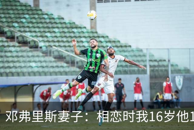邓弗里斯妻子：相恋时我16岁他18岁，邓弗里斯总是把足球放在首位